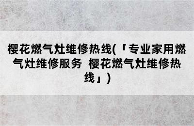 樱花燃气灶维修热线(「专业家用燃气灶维修服务  樱花燃气灶维修热线」)